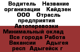 Водитель › Название организации ­ Кайдзен, ООО › Отрасль предприятия ­ Автоперевозки › Минимальный оклад ­ 1 - Все города Работа » Вакансии   . Адыгея респ.,Адыгейск г.